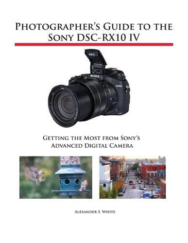 Photographer's Guide to theSony Dsc-Rx10 IV: Getting theMost from Sony's AdvancedDigital Camera